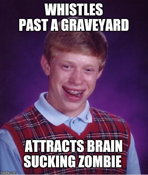 Bad Luck Brian Meme | WHISTLES PAST A GRAVEYARD; ATTRACTS BRAIN SUCKING ZOMBIE | image tagged in memes,bad luck brian | made w/ Imgflip meme maker
