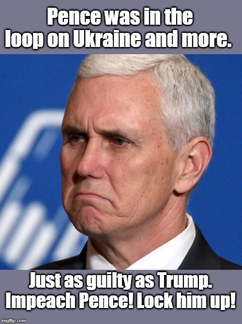 Doesn't deserve to be in any office! | Pence was in the loop on Ukraine and more. Just as guilty as Trump. Impeach Pence! Lock him up! | image tagged in in the loop,knows trump secrets,aiding and abetting criminal trump,liar covering up for himself,un american,creepy | made w/ Imgflip meme maker
