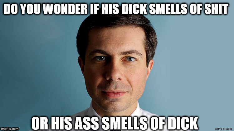 Pete Buttigieg | DO YOU WONDER IF HIS DICK SMELLS OF SHIT; OR HIS ASS SMELLS OF DICK | image tagged in pete buttigieg | made w/ Imgflip meme maker