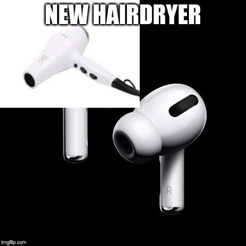 NEW HAIRDRYER | image tagged in airpods,funny,chickens | made w/ Imgflip meme maker