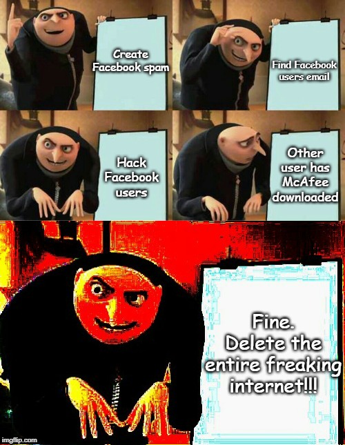 despicable me | Find Facebook users email; Create Facebook spam; Other user has McAfee downloaded; Hack Facebook users; Fine. Delete the entire freaking internet!!! | image tagged in despicable me | made w/ Imgflip meme maker