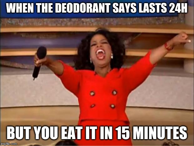 Oprah You Get A | WHEN THE DEODORANT SAYS LASTS 24H; BUT YOU EAT IT IN 15 MINUTES | image tagged in memes,oprah you get a | made w/ Imgflip meme maker