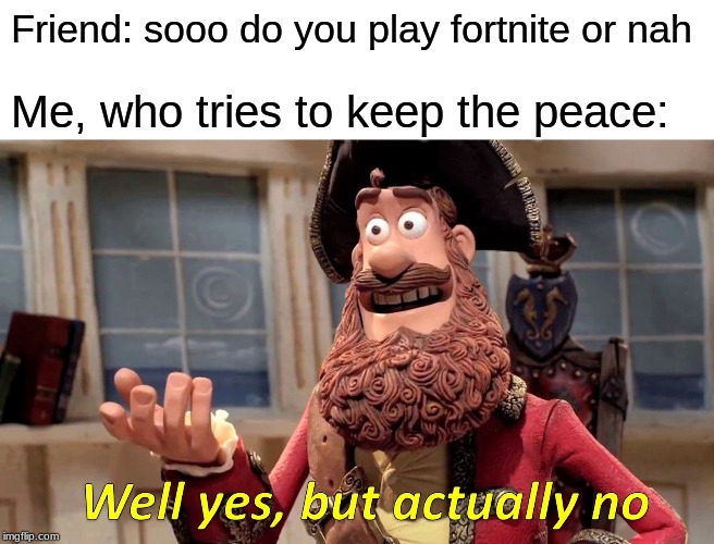 Well Yes, But Actually No Meme | Friend: sooo do you play fortnite or nah; Me, who tries to keep the peace: | image tagged in memes,well yes but actually no | made w/ Imgflip meme maker