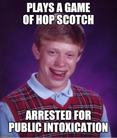 Bad Luck Brian Meme | PLAYS A GAME OF HOP SCOTCH; ARRESTED FOR PUBLIC INTOXICATION | image tagged in memes,bad luck brian | made w/ Imgflip meme maker