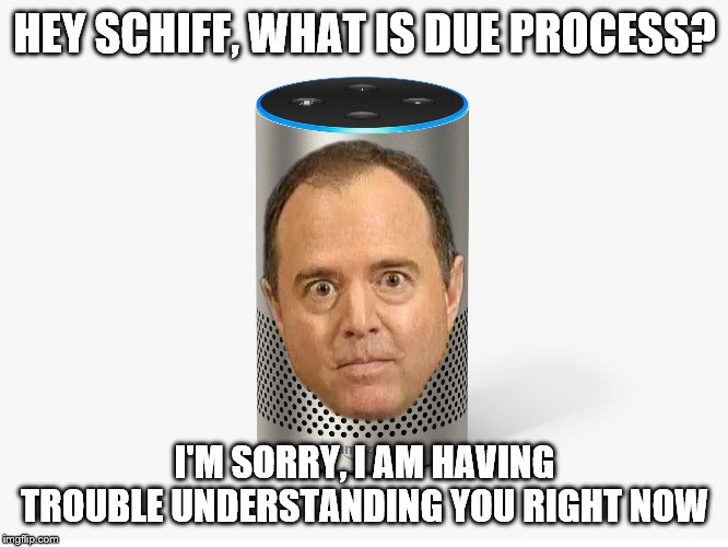 Ask Schiff | HEY SCHIFF, WHAT IS DUE PROCESS? I'M SORRY, I AM HAVING TROUBLE UNDERSTANDING YOU RIGHT NOW | image tagged in ask schiff | made w/ Imgflip meme maker