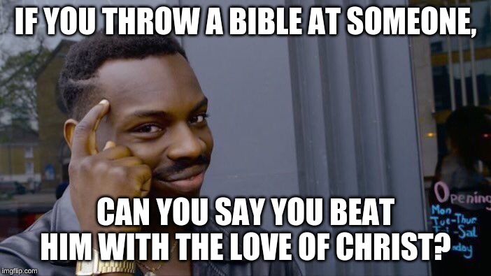 Roll Safe Think About It Meme | IF YOU THROW A BIBLE AT SOMEONE, CAN YOU SAY YOU BEAT HIM WITH THE LOVE OF CHRIST? | image tagged in memes,roll safe think about it | made w/ Imgflip meme maker