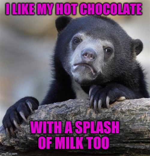Confession Bear Meme | I LIKE MY HOT CHOCOLATE WITH A SPLASH OF MILK TOO | image tagged in memes,confession bear | made w/ Imgflip meme maker