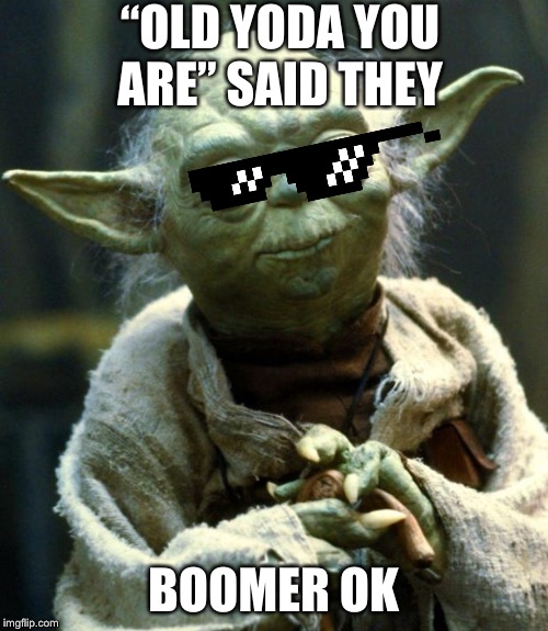 Star Wars Yoda | “OLD YODA YOU ARE” SAID THEY; BOOMER OK | image tagged in memes,star wars yoda | made w/ Imgflip meme maker