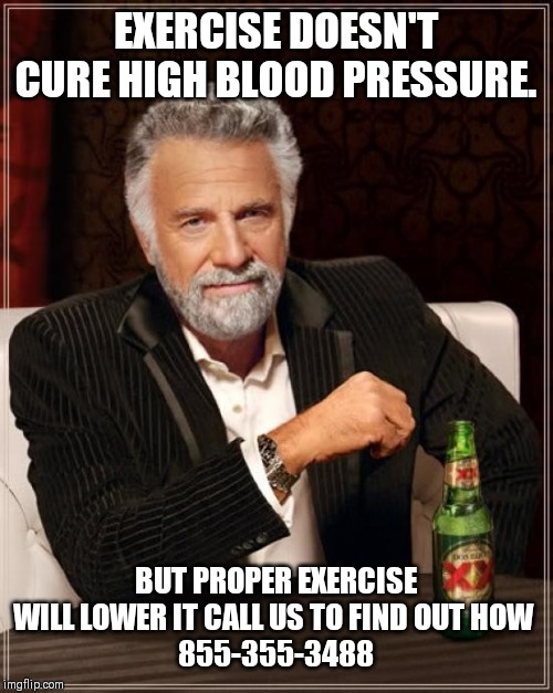 The Most Interesting Man In The World Meme | EXERCISE DOESN'T CURE HIGH BLOOD PRESSURE. BUT PROPER EXERCISE WILL LOWER IT CALL US TO FIND OUT HOW 
855-355-3488 | image tagged in memes,the most interesting man in the world | made w/ Imgflip meme maker