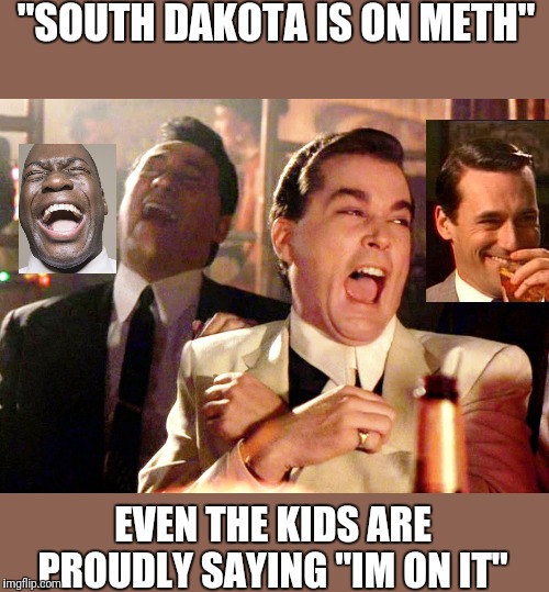 Good Fellas Hilarious | "SOUTH DAKOTA IS ON METH"; EVEN THE KIDS ARE PROUDLY SAYING "IM ON IT" | image tagged in memes,good fellas hilarious | made w/ Imgflip meme maker