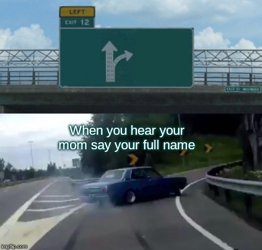Left Exit 12 Off Ramp Meme | When you hear your mom say your full name | image tagged in memes,left exit 12 off ramp | made w/ Imgflip meme maker