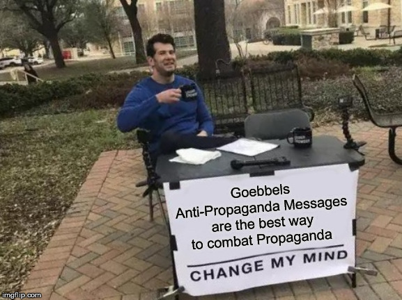 Change My Mind Meme | Goebbels Anti-Propaganda Messages are the best way to combat Propaganda | image tagged in memes,change my mind | made w/ Imgflip meme maker