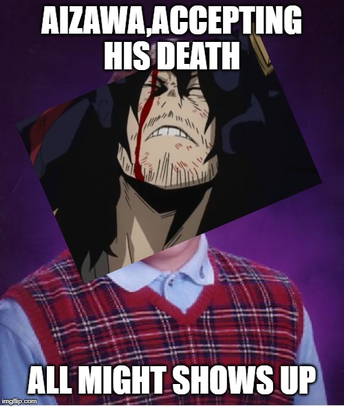 Dam you All Might | AIZAWA,ACCEPTING HIS DEATH; ALL MIGHT SHOWS UP | image tagged in memes,bad luck brian,my hero academia,bruhh,acceptance,all might | made w/ Imgflip meme maker