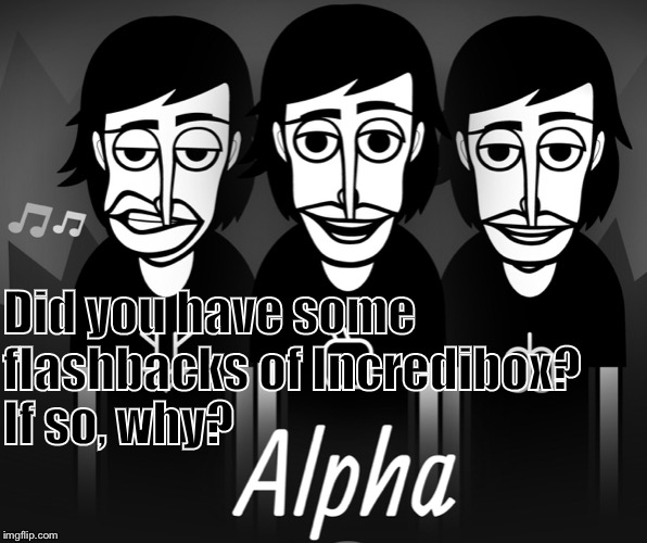 I didn’t have any flashbacks, I immediately found the demo whilst surfing the internet. | Did you have some flashbacks of Incredibox? If so, why? | image tagged in memes,incredibox,flashback | made w/ Imgflip meme maker