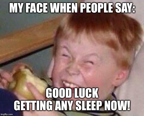 Apple eating kid | MY FACE WHEN PEOPLE SAY:; GOOD LUCK GETTING ANY SLEEP NOW! | image tagged in apple eating kid | made w/ Imgflip meme maker