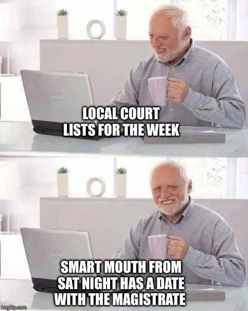 Hide the Pain Harold | LOCAL COURT LISTS FOR THE WEEK; SMART MOUTH FROM SAT NIGHT HAS A DATE WITH THE MAGISTRATE | image tagged in memes,hide the pain harold | made w/ Imgflip meme maker
