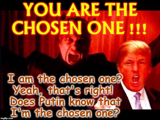 This doesn't normally happen to presidents, does it? | YOU ARE THE CHOSEN ONE !!! I am the chosen one?
Yeah, that's right! 
Does Putin know that
I'm the chosen one? | image tagged in trump and the devil,the chosen one,trump,devil,satan,hell | made w/ Imgflip meme maker