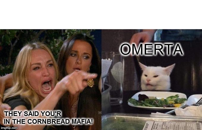 Woman Yelling At Cat Meme | OMERTA; THEY SAID YOU'R IN THE CORNBREAD MAFIA! | image tagged in memes,woman yelling at cat | made w/ Imgflip meme maker