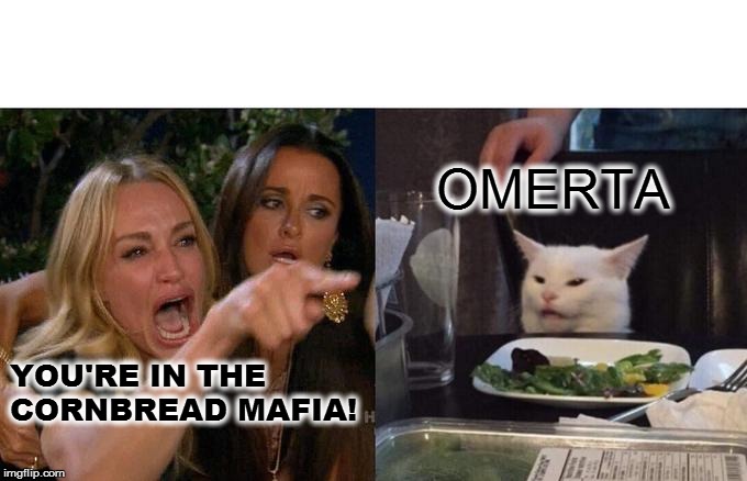 Woman Yelling At Cat Meme | OMERTA; YOU'RE IN THE CORNBREAD MAFIA! | image tagged in memes,woman yelling at cat | made w/ Imgflip meme maker