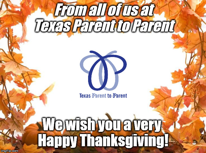 Happy Thanksgiving | From all of us at
Texas Parent to Parent; We wish you a very 
Happy Thanksgiving! | image tagged in happy thanksgiving | made w/ Imgflip meme maker