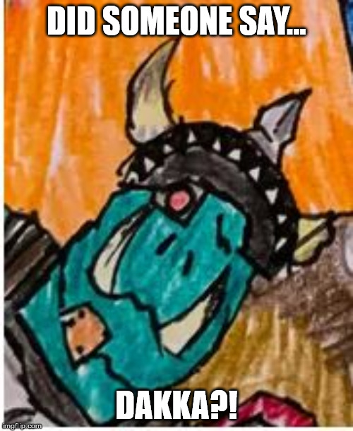 DID SOMEONE SAY... DAKKA?! | made w/ Imgflip meme maker