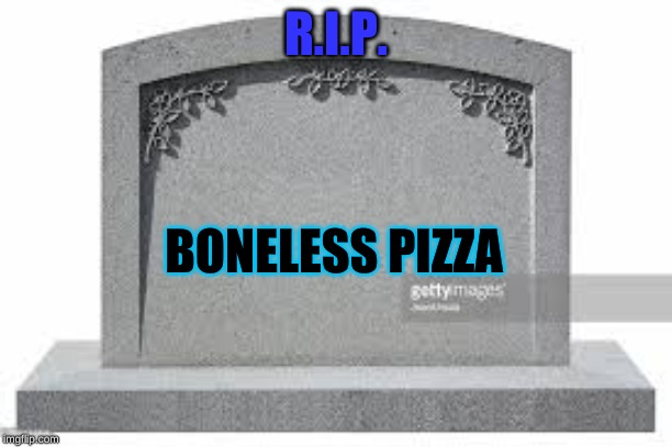 dead memes | R.I.P. BONELESS PIZZA | image tagged in dead memes | made w/ Imgflip meme maker