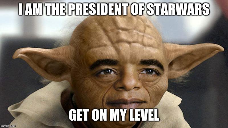 Yobama | I AM THE PRESIDENT OF STARWARS; GET ON MY LEVEL | image tagged in yobama | made w/ Imgflip meme maker