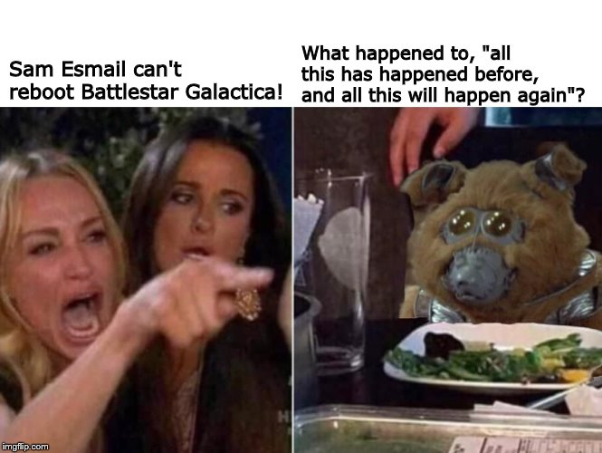 So Say Muffit | What happened to, "all this has happened before, and all this will happen again"? Sam Esmail can't reboot Battlestar Galactica! | image tagged in battlestar galactica | made w/ Imgflip meme maker