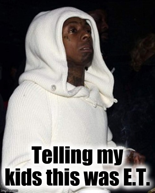 Phone Home | Telling my kids this was E.T. | image tagged in lil wayne,time travel,funny memes | made w/ Imgflip meme maker