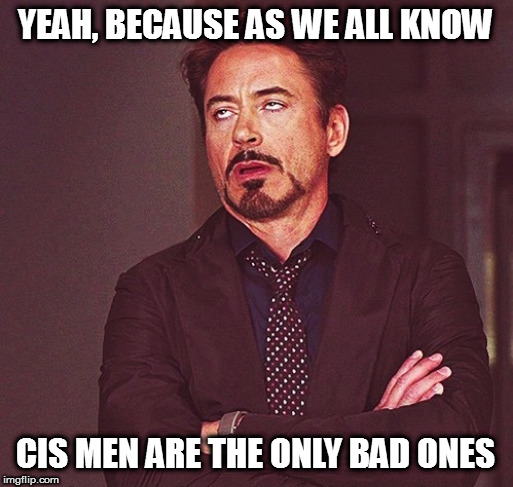Robert Downey Jr rolling eyes | YEAH, BECAUSE AS WE ALL KNOW CIS MEN ARE THE ONLY BAD ONES | image tagged in robert downey jr rolling eyes | made w/ Imgflip meme maker