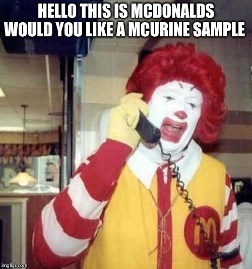 ronald mcdonalds call | HELLO THIS IS MCDONALDS WOULD YOU LIKE A MCURINE SAMPLE | image tagged in ronald mcdonalds call | made w/ Imgflip meme maker
