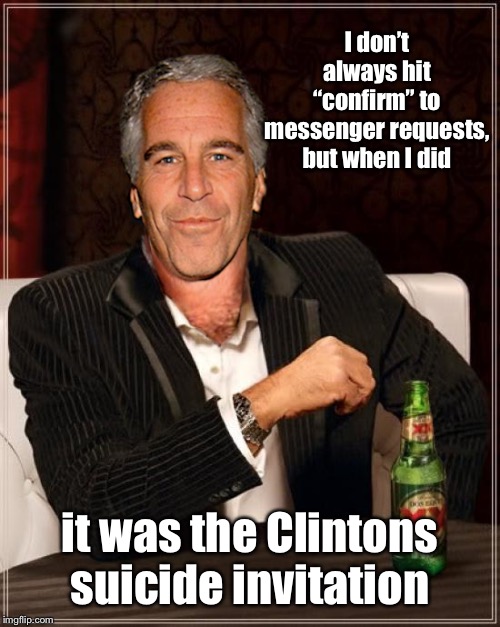 The Most Interesting Epstein | I don’t always hit “confirm” to messenger requests, but when I did; it was the Clintons suicide invitation | image tagged in the most interesting epstein,clinton suicide message,confirm,messenger | made w/ Imgflip meme maker