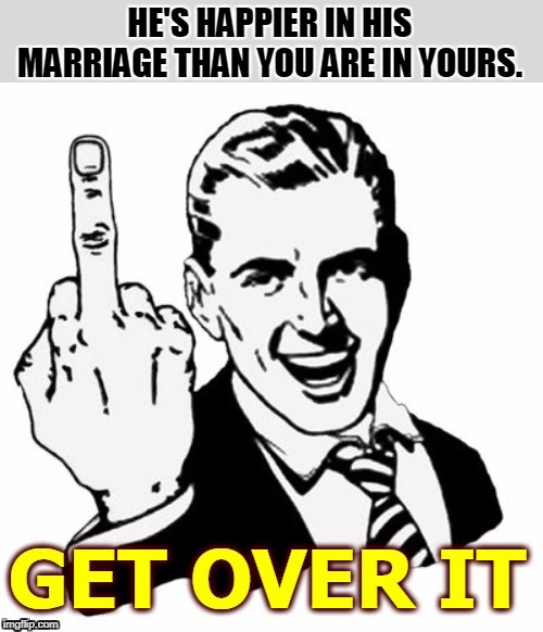 HE'S HAPPIER IN HIS MARRIAGE THAN YOU ARE IN YOURS. | made w/ Imgflip meme maker