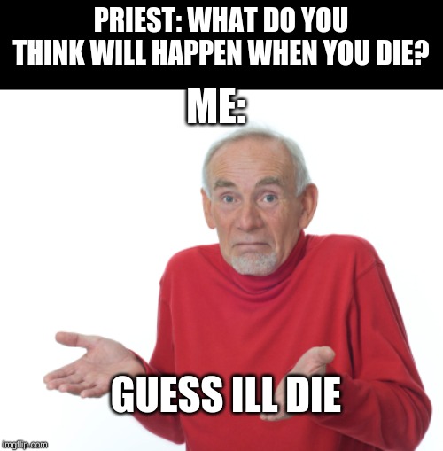 Guess I'll die Imgflip