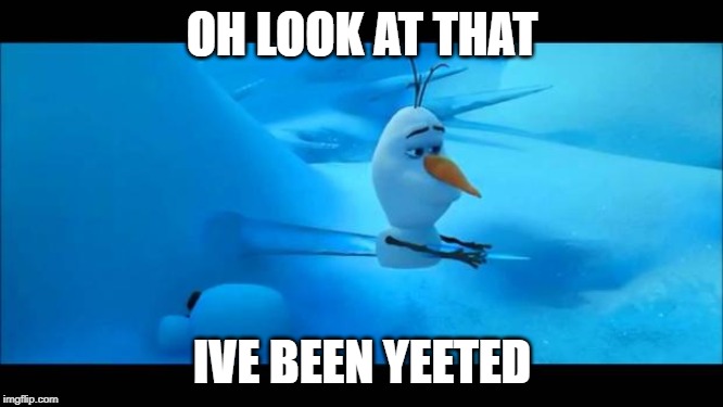 Olaf Impaled | OH LOOK AT THAT; IVE BEEN YEETED | image tagged in olaf impaled | made w/ Imgflip meme maker