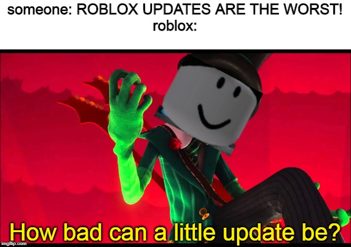 how bad can i be? | someone: ROBLOX UPDATES ARE THE WORST!
roblox:; How bad can a little update be? | image tagged in how bad can i be | made w/ Imgflip meme maker