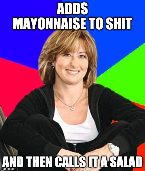 Potatoes, tuna, chicken... you name it | ADDS MAYONNAISE TO SHIT; AND THEN CALLS IT A SALAD | image tagged in memes,sheltering suburban mom,mayonnaise,salad | made w/ Imgflip meme maker