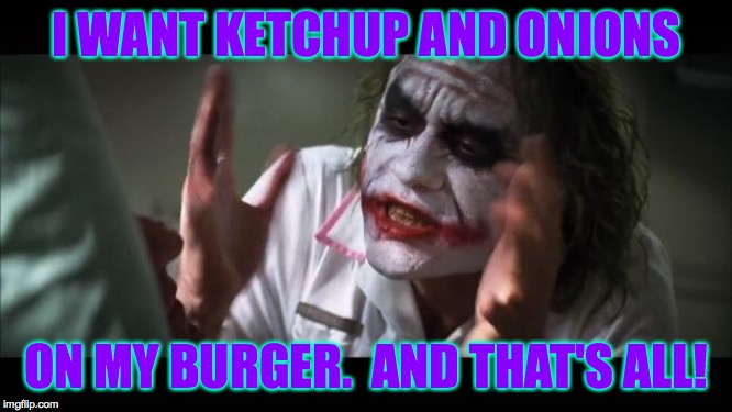 Better give him exactly what he wants.  What about you?  ( : | I WANT KETCHUP AND ONIONS; ON MY BURGER.  AND THAT'S ALL! | image tagged in memes,and everybody loses their minds,burgers,that's all folks | made w/ Imgflip meme maker