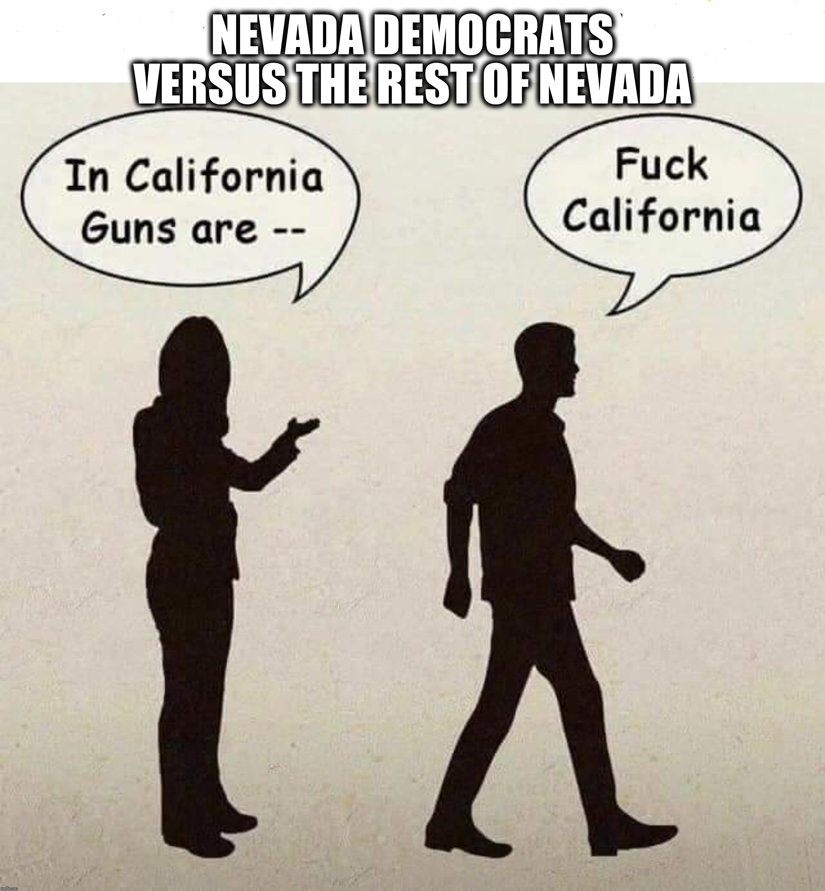 Don't California my state | NEVADA DEMOCRATS VERSUS THE REST OF NEVADA | image tagged in fuck,california | made w/ Imgflip meme maker