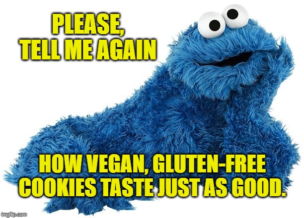 Tell me again Cookie Monster | PLEASE, TELL ME AGAIN; HOW VEGAN, GLUTEN-FREE COOKIES TASTE JUST AS GOOD. | image tagged in cookie monster,memes,vegan,taste,big willy wonka tell me again,lies | made w/ Imgflip meme maker