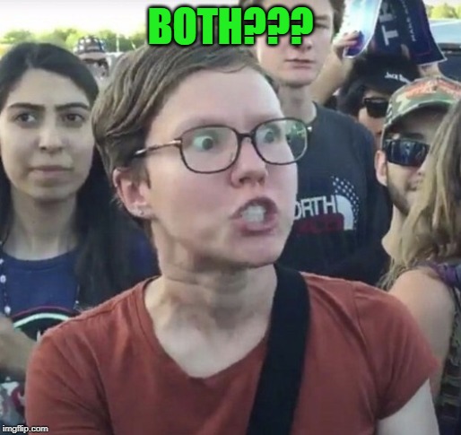 Triggered feminist | BOTH??? | image tagged in triggered feminist | made w/ Imgflip meme maker