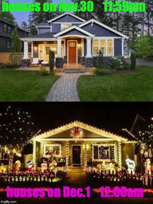 christmas lights in a nutshell | houses on Nov.30    11:59pm; houses on Dec.1    12:00am | image tagged in christmas | made w/ Imgflip meme maker