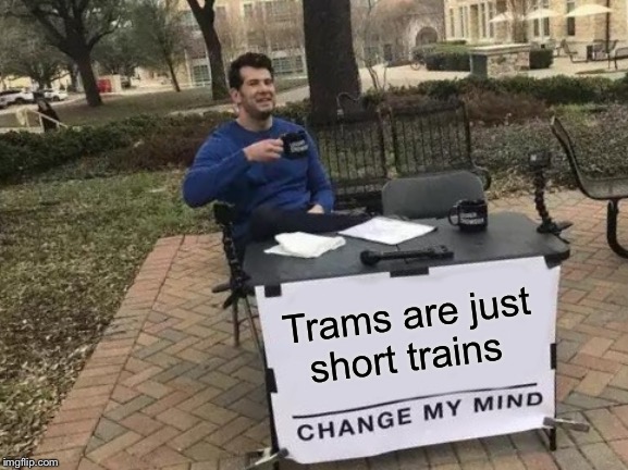 Change My Mind Meme | Trams are just short trains | image tagged in memes,change my mind | made w/ Imgflip meme maker