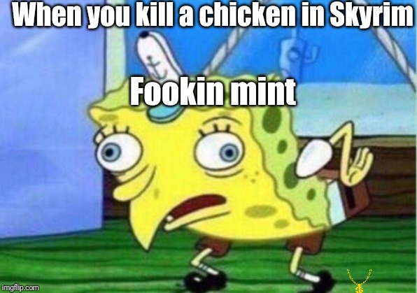 Mocking Spongebob Meme | When you kill a chicken in Skyrim; Fookin mint | image tagged in memes,mocking spongebob | made w/ Imgflip meme maker