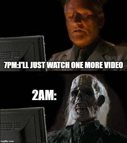 I'll Just Wait Here | 7PM:I'LL JUST WATCH ONE MORE VIDEO; 2AM: | image tagged in memes,ill just wait here | made w/ Imgflip meme maker