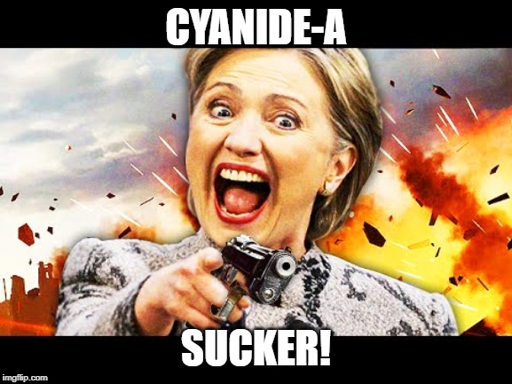 CYANIDE-A SUCKER! | image tagged in hillary kill it | made w/ Imgflip meme maker