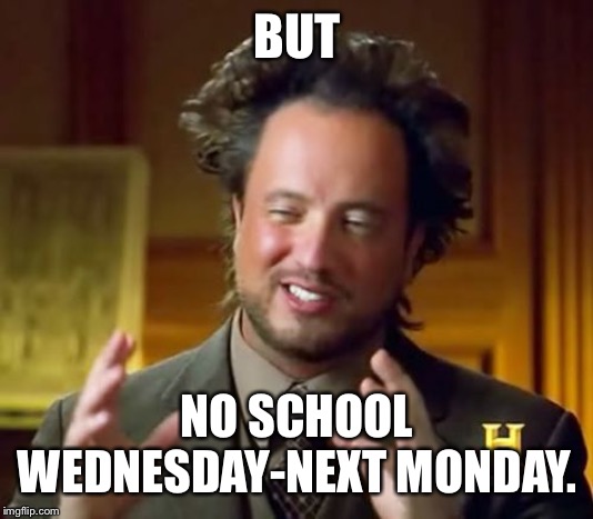Ancient Aliens Meme | BUT NO SCHOOL WEDNESDAY-NEXT MONDAY. | image tagged in memes,ancient aliens | made w/ Imgflip meme maker
