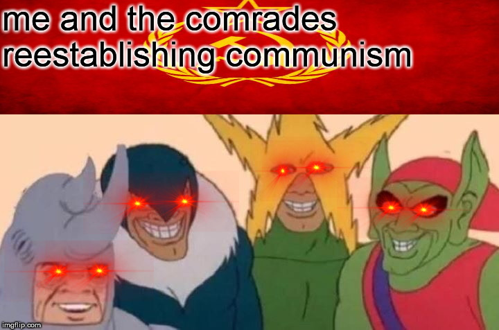 communist meme | me and the comrades reestablishing communism | image tagged in memes,me and the boys | made w/ Imgflip meme maker