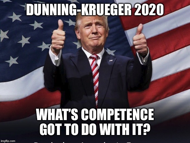Donald Trump Thumbs Up | DUNNING-KRUEGER 2020; WHAT’S COMPETENCE GOT TO DO WITH IT? | image tagged in donald trump thumbs up | made w/ Imgflip meme maker