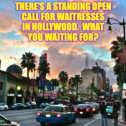 Go West!  ( : | THERE'S A STANDING OPEN
CALL FOR WAITRESSES
IN HOLLYWOOD.  WHAT
YOU WAITING FOR? | image tagged in memes,hollywood,destiny | made w/ Imgflip meme maker